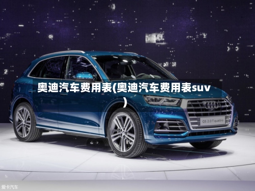 奥迪汽车费用表(奥迪汽车费用表suv)-第2张图片