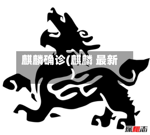 麒麟确诊(麒麟 最新)