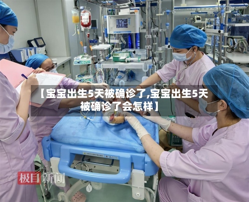 【宝宝出生5天被确诊了,宝宝出生5天被确诊了会怎样】-第3张图片
