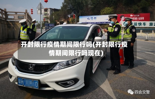 开封限行疫情期间限行吗(开封限行疫情期间限行吗现在)