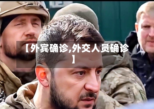 【外宾确诊,外交人员确诊】-第3张图片