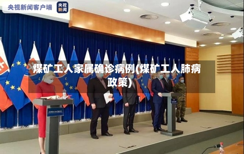 煤矿工人家属确诊病例(煤矿工人肺病政策)