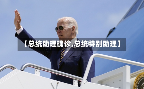 【总统助理确诊,总统特别助理】