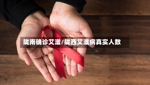陇南确诊艾滋/陇西艾滋病真实人数-第3张图片