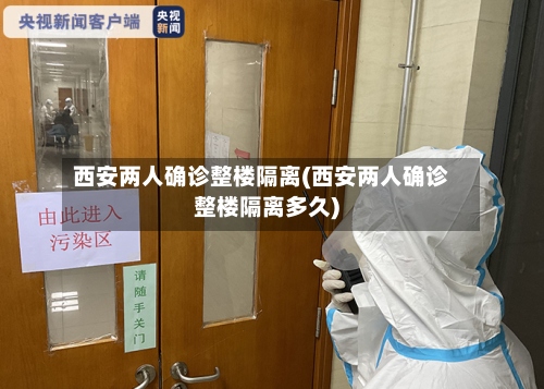 西安两人确诊整楼隔离(西安两人确诊整楼隔离多久)