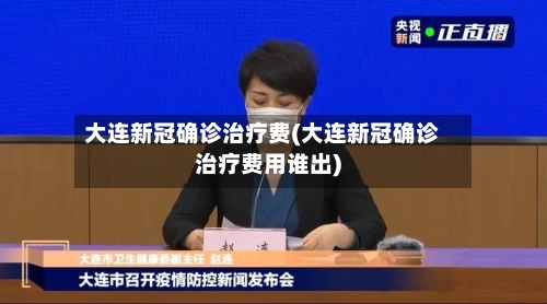 大连新冠确诊治疗费(大连新冠确诊治疗费用谁出)-第2张图片