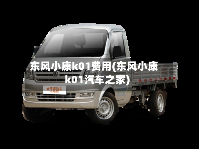 东风小康k01费用(东风小康k01汽车之家)