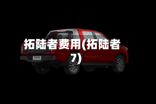 拓陆者费用(拓陆者7)