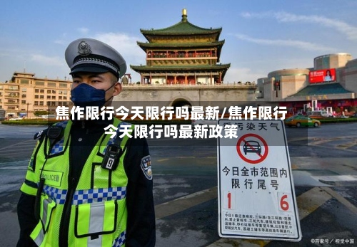 焦作限行今天限行吗最新/焦作限行今天限行吗最新政策