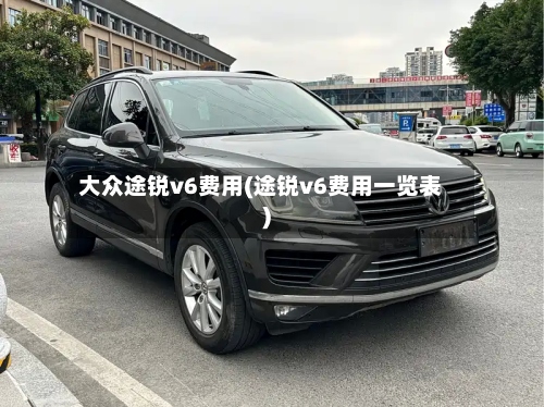 大众途锐v6费用(途锐v6费用一览表)-第2张图片