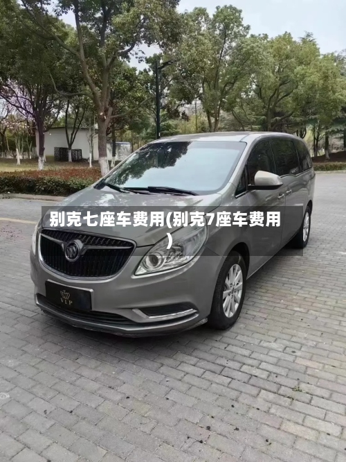 别克七座车费用(别克7座车费用)
