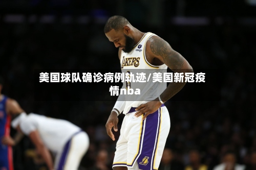 美国球队确诊病例轨迹/美国新冠疫情nba