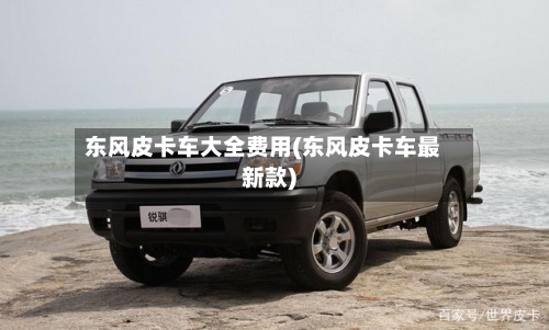 东风皮卡车大全费用(东风皮卡车最新款)