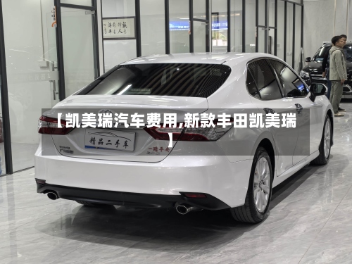 【凯美瑞汽车费用,新款丰田凯美瑞】-第3张图片