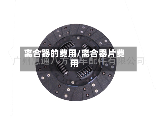 离合器的费用/离合器片费用-第2张图片
