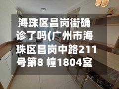 海珠区昌岗街确诊了吗(广州市海珠区昌岗中路211号第8 幢1804室)-第2张图片