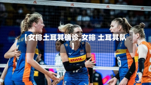 【女排土耳其确诊,女排 土耳其队】-第3张图片