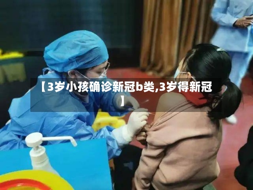 【3岁小孩确诊新冠b类,3岁得新冠】