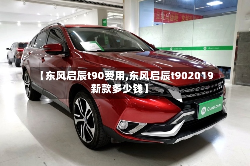 【东风启辰t90费用,东风启辰t902019新款多少钱】-第2张图片