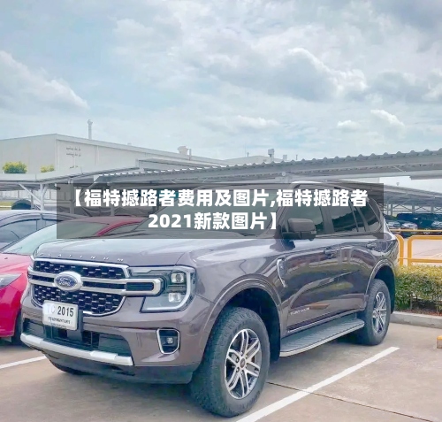 【福特撼路者费用及图片,福特撼路者2021新款图片】-第2张图片