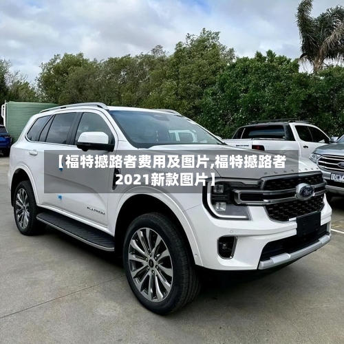 【福特撼路者费用及图片,福特撼路者2021新款图片】