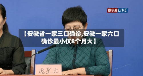 【安徽省一家三口确诊,安徽一家六口确诊最小仅8个月大】-第3张图片