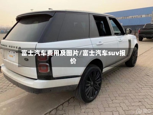 富士汽车费用及图片/富士汽车suv报价-第3张图片