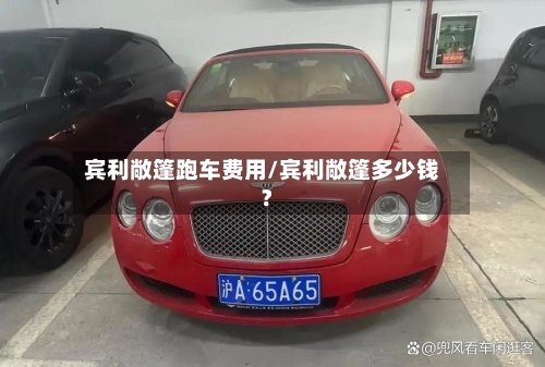宾利敞篷跑车费用/宾利敞篷多少钱?-第3张图片