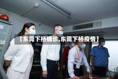 【东莞下桥确诊,东莞下桥疫情】