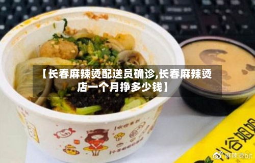 【长春麻辣烫配送员确诊,长春麻辣烫店一个月挣多少钱】