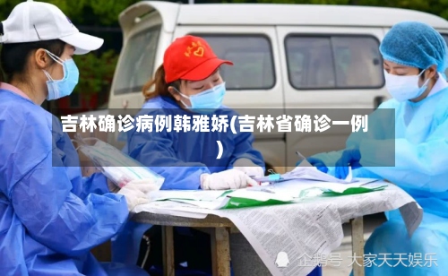 吉林确诊病例韩雅娇(吉林省确诊一例)