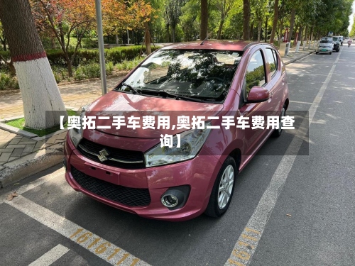【奥拓二手车费用,奥拓二手车费用查询】-第2张图片