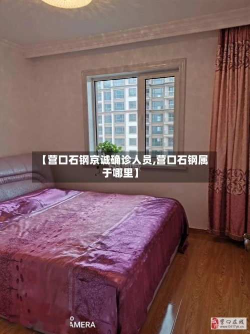 【营口石钢京诚确诊人员,营口石钢属于哪里】-第2张图片