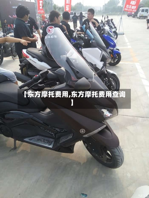 【东方摩托费用,东方摩托费用查询】-第2张图片