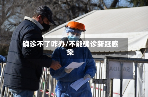 确诊不了咋办/不能确诊新冠感染