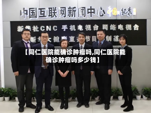 【同仁医院能确诊肿瘤吗,同仁医院能确诊肿瘤吗多少钱】-第3张图片