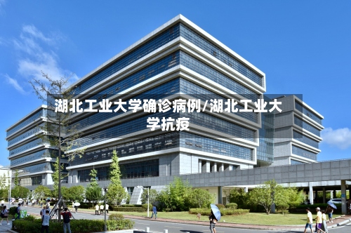 湖北工业大学确诊病例/湖北工业大学抗疫-第2张图片