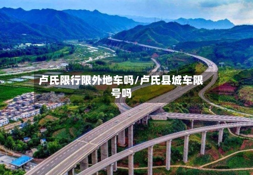 卢氏限行限外地车吗/卢氏县城车限号吗-第2张图片