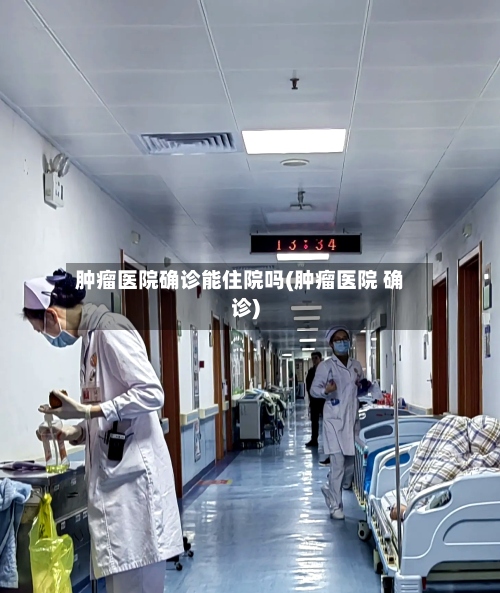 肿瘤医院确诊能住院吗(肿瘤医院 确诊)-第2张图片