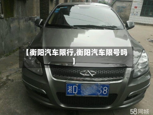 【衡阳汽车限行,衡阳汽车限号吗】-第2张图片