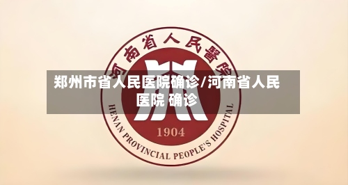 郑州市省人民医院确诊/河南省人民医院 确诊