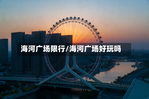 海河广场限行/海河广场好玩吗-第3张图片