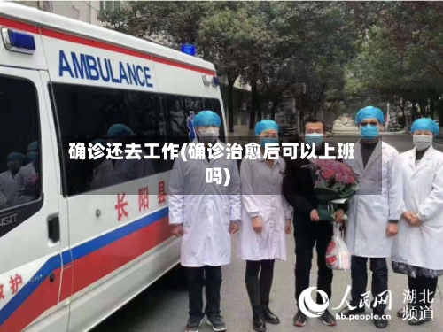确诊还去工作(确诊治愈后可以上班吗)-第2张图片