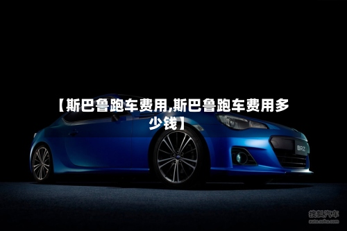 【斯巴鲁跑车费用,斯巴鲁跑车费用多少钱】