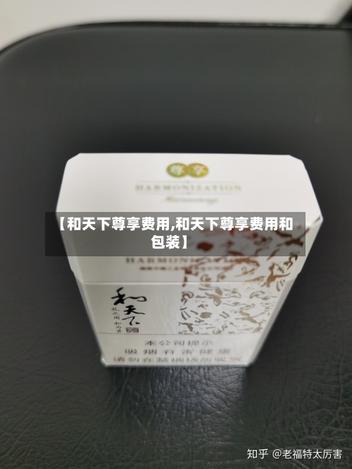 【和天下尊享费用,和天下尊享费用和包装】-第3张图片