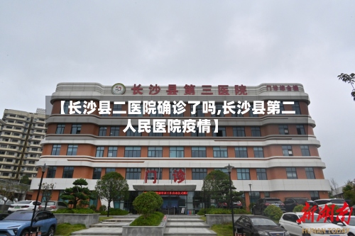 【长沙县二医院确诊了吗,长沙县第二人民医院疫情】