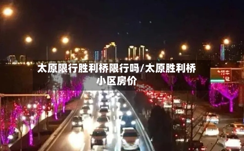 太原限行胜利桥限行吗/太原胜利桥小区房价-第2张图片