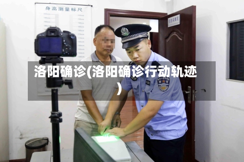 洛阳确诊(洛阳确诊行动轨迹)-第2张图片
