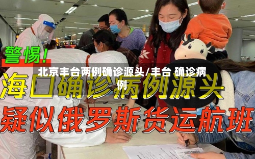 北京丰台两例确诊源头/丰台 确诊病例