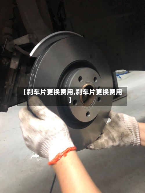【刹车片更换费用,刹车片更换费用】